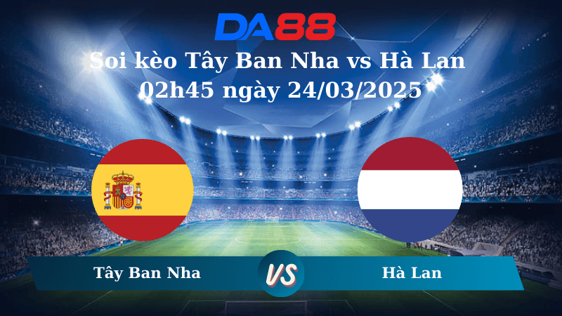 DA88 Nhận định soi kèo Tây Ban Nha vs Hà Lan 02h45 ngày 24/03/2025 – Nations League