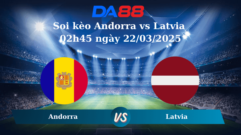 DA88 Nhận định soi kèo Andorra vs Latvia 02h45 ngày 22/03/2025 – Vòng loại World Cup
