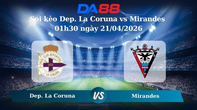 DA88 Nhận định soi kèo Dep. La Coruna vs Mirandes 01h30 ngày 21/04/2026 –  Hạng 2 Tây Ban Nha