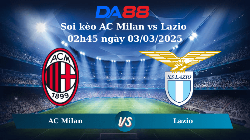 DA88 Nhận định soi kèo AC Milan vs Lazio 02h45 ngày 03/03/2025 – Serie A