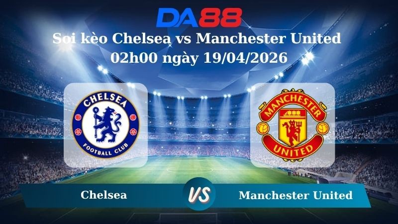 DA88 Nhận định soi kèo Chelsea vs Manchester United 02h00 ngày 19/04/2026 – Ngoại hạng Anh