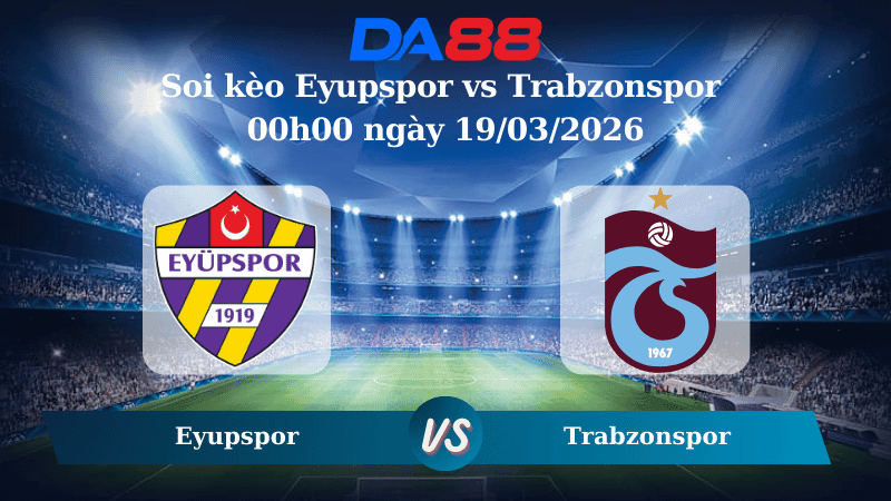 DA88 Nhận định soi kèo Eyupspor vs Trabzonspor 00h00 ngày 19/03/2026 - VĐQG Thổ Nhĩ Kỳ
