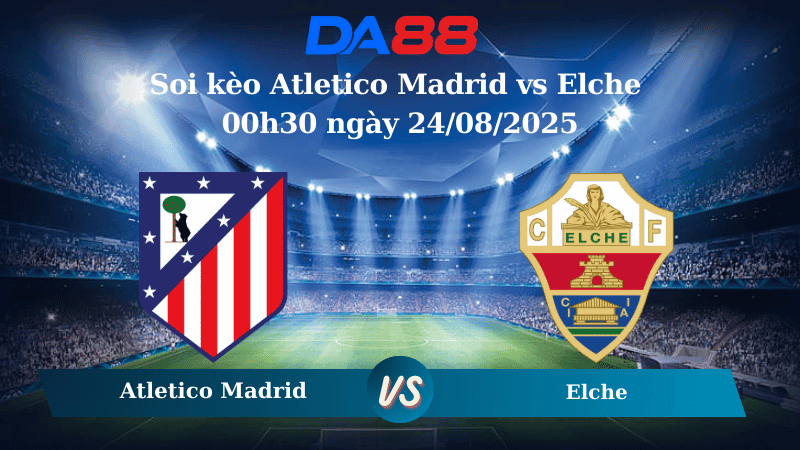 DA88 Nhận định soi kèo Atletico Madrid vs Elche 00h30 ngày 24/08/2025 - La Liga