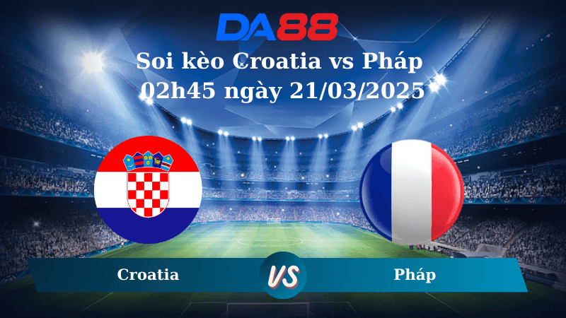 DA88 Nhận định soi kèo Croatia vs Pháp 02h45 ngày 21/03/2025 – Nations League