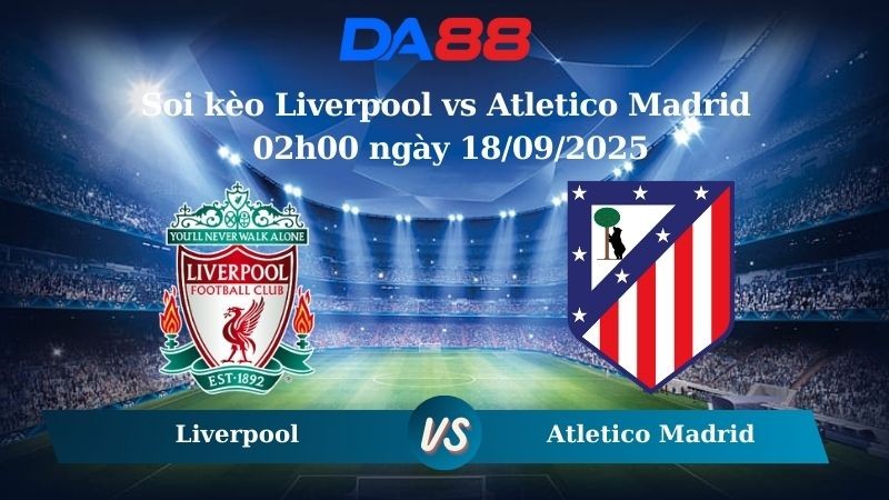 DA88 Nhận định soi kèo Liverpool vs Atletico Madrid 02h00 ngày 18/09/2025 - Champions League