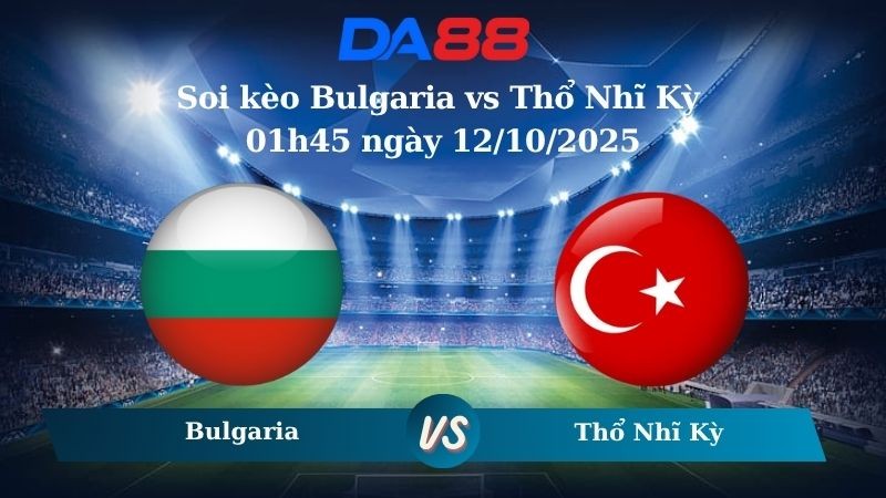 DA88 Nhận định soi kèo Bulgaria vs Thổ Nhĩ Kỳ 01h45 ngày 12/10/2025 – Vòng loại World Cup 2026