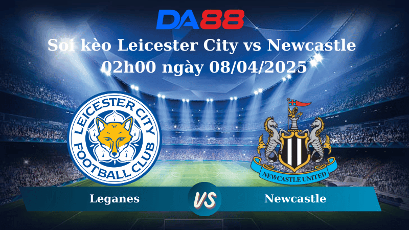 DA88 Nhận định soi kèo Leicester City vs Newcastle 02h00 ngày 08/04/2025 - Ngoại hạng Anh