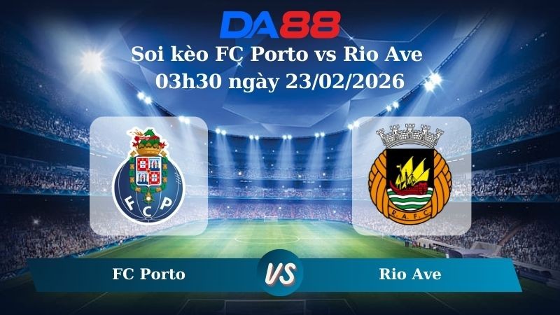 DA88 Nhận định soi kèo FC Porto vs Rio Ave 03h30 ngày 23/02/2026 – VĐQG Bồ Đào Nha
