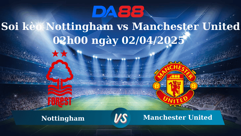 DA88 Nhận định soi kèo Nottingham vs Manchester United 02h00 ngày 02/04/2025 - Ngoại hạng Anh