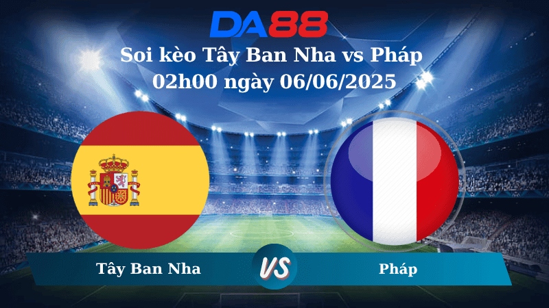 DA88 Nhận định soi kèo Tây Ban Nha vs Pháp 02h00 ngày 06/06/2025 - UEFA Nations League