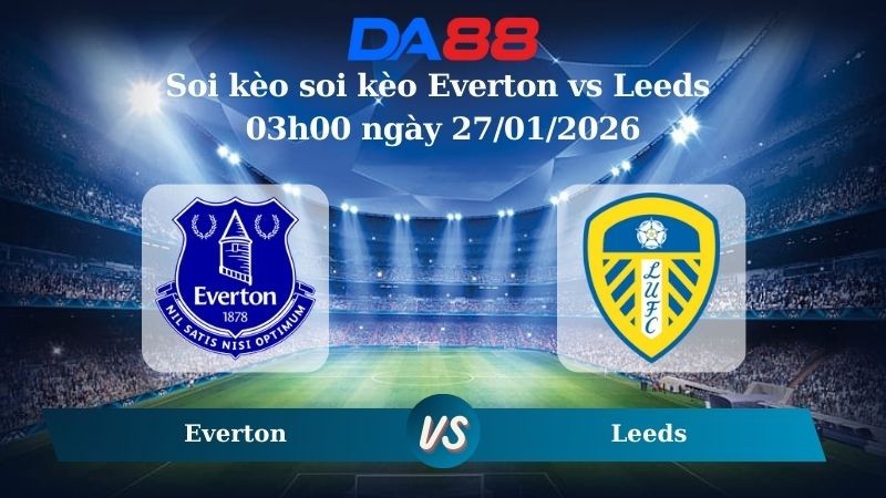 DA88 Nhận định soi kèo Everton vs Leeds 03h00 ngày 27/01/2026 – Ngoại hạng Anh
