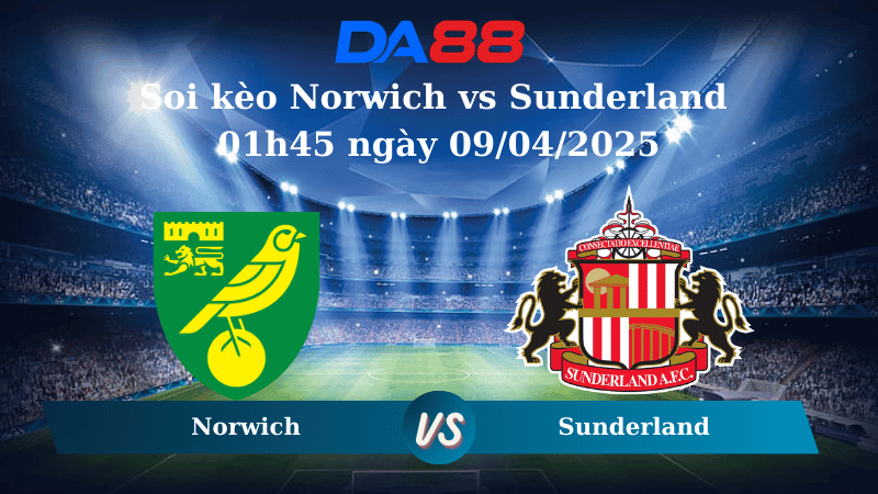 DA88 Nhận định soi kèo Norwich vs Sunderland 01h45 ngày 09/04/2025 - Hạng nhất Anh