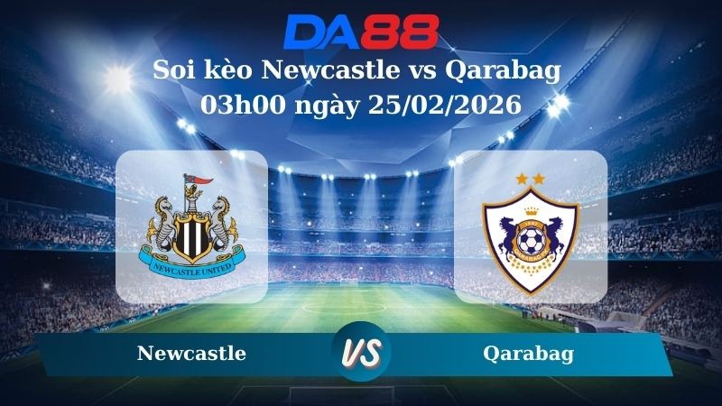 DA88 Nhận định soi kèo Newcastle vs Qarabag 03h00 ngày 25/02/2026 – Champions League