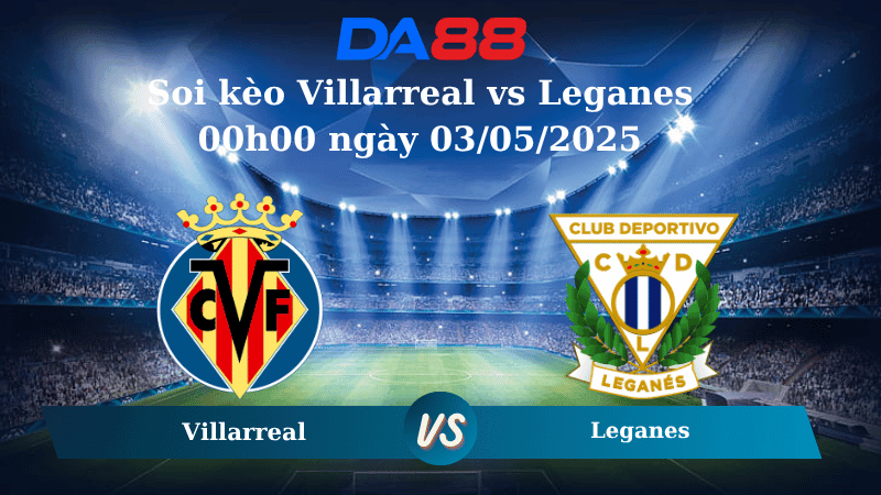 DA88 Nhận định soi kèo Villarreal vs Leganes 00h00 ngày 03/05/2025 – La Liga