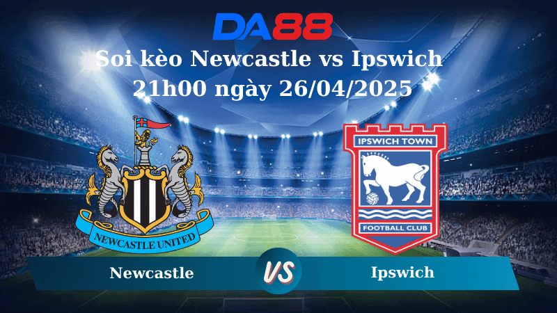 DA88 Nhận định soi kèo Newcastle vs Ipswich 21h00 ngày 26/04/2025 – Ngoại hạng Anh